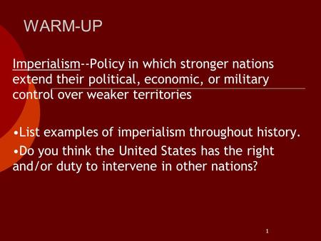 1 WARM-UP Imperialism--Policy in which stronger nations extend their political, economic, or military control over weaker territories List examples of.