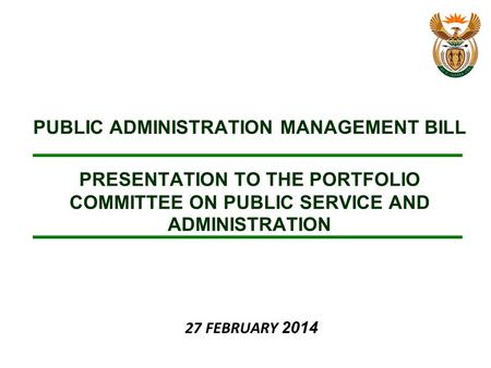 PUBLIC ADMINISTRATION MANAGEMENT BILL PRESENTATION TO THE PORTFOLIO COMMITTEE ON PUBLIC SERVICE AND ADMINISTRATION 27 FEBRUARY 2014.