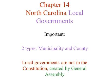 Chapter 14 North Carolina Local Governments Important: 2 types: Municipality and County Local governments are not in the Constitution, created by General.