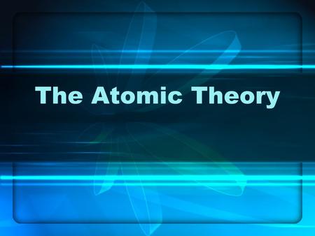 The Atomic Theory. Atom  The smallest particle into which an element can be divided and still be the same substance.  The smallest particle of an element.
