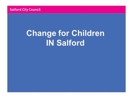 Change for Children IN Salford. Salford City Council Review of governance 2004 Key drivers -Think customer -“Every child matters” -Vision for adult social.
