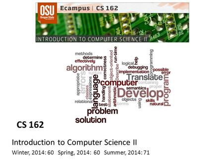 CS 162 Introduction to Computer Science II Winter, 2014: 60 Spring, 2014: 60 Summer, 2014: 71.