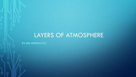 Layers of Atmosphere By: Mr. Meringolo.