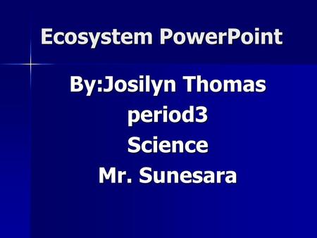 By:Josilyn Thomas period3Science Mr. Sunesara Ecosystem PowerPoint.