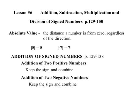 Lesson #6Addition, Subtraction, Multiplication and Division of Signed Numbers p.129-150 Absolute Value -the distance a number is from zero, regardless.