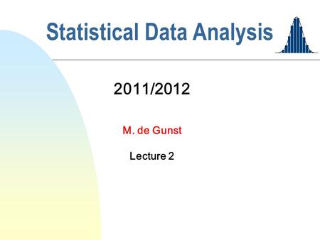 Statistical Data Analysis 2011/2012 M. de Gunst Lecture 2.
