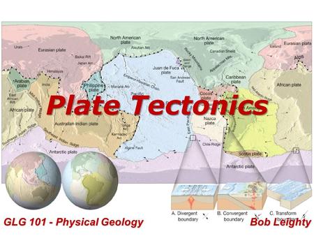 Plate Tectonics Bob Leighty GLG 101 - Physical Geology.