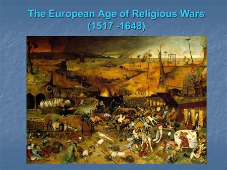 The European Age of Religious Wars (1517 -1648) European Religious Divisions – 16 th 17 th century.