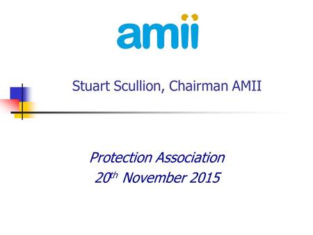 Stuart Scullion, Chairman AMII Protection Association 20 th November 2015.