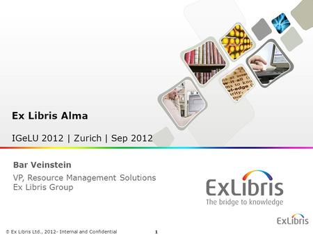 1  Ex Libris Ltd., 2012 - Internal and Confidential Ex Libris Alma IGeLU 2012 | Zurich | Sep 2012  Ex Libris Ltd., 2012- Internal and Confidential Bar.