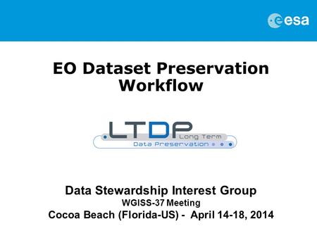 EO Dataset Preservation Workflow Data Stewardship Interest Group WGISS-37 Meeting Cocoa Beach (Florida-US) - April 14-18, 2014.