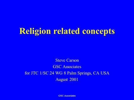 GSC Associates Religion related concepts Steve Carson GSC Associates for JTC 1/SC 24 WG 8 Palm Springs, CA USA August 2001.