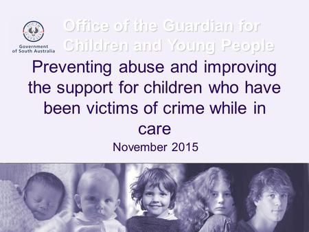 Office of the Guardian for Children and Young People Preventing abuse and improving the support for children who have been victims of crime while in care.