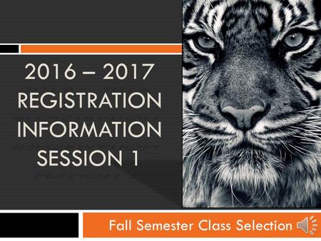 Fall Semester Class Selection 2016 – 2017 REGISTRATION INFORMATION SESSION 1.