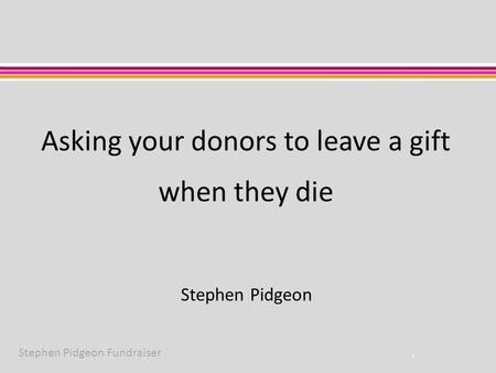 Stephen Pidgeon Fundraiser Asking your donors to leave a gift when they die 1 Stephen Pidgeon.