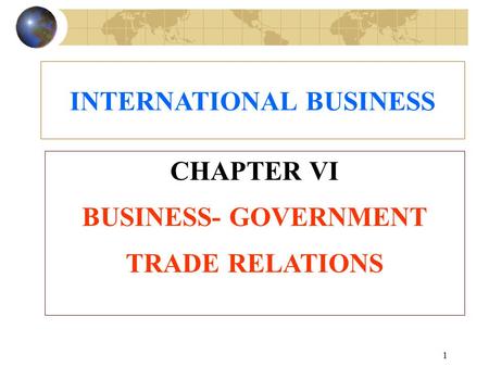 1 CHAPTER VI BUSINESS- GOVERNMENT TRADE RELATIONS INTERNATIONAL BUSINESS.
