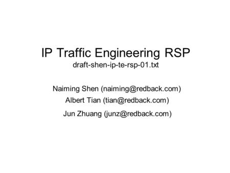 IP Traffic Engineering RSP draft-shen-ip-te-rsp-01.txt Naiming Shen Albert Tian Jun Zhuang