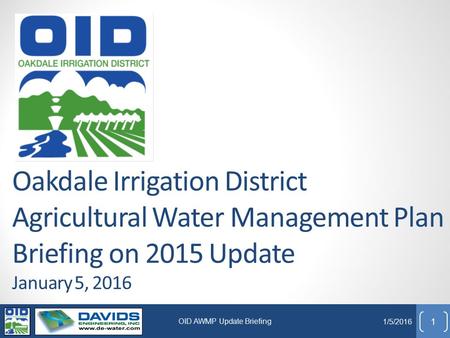 Oakdale Irrigation District Agricultural Water Management Plan Briefing on 2015 Update January 5, 2016 1 1/5/2016 OID AWMP Update Briefing.