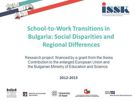 School-to-Work Transitions in Bulgaria: Social Disparities and Regional Differences Research project, financed by a grant from the Swiss Contribution to.