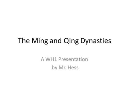 The Ming and Qing Dynasties A WH1 Presentation by Mr. Hess.