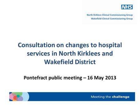 Consultation on changes to hospital services in North Kirklees and Wakefield District Pontefract public meeting – 16 May 2013.