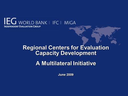 Regional Centers for Evaluation Capacity Development Regional Centers for Evaluation Capacity Development A Multilateral Initiative June 2009.