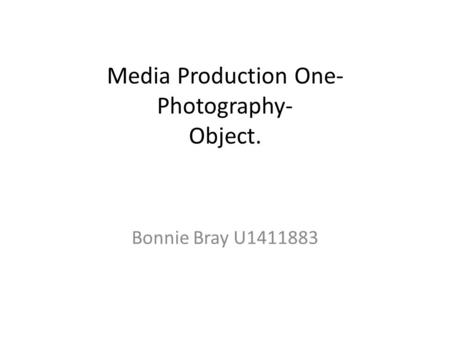 Media Production One- Photography- Object. Bonnie Bray U1411883.