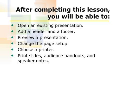 After completing this lesson, you will be able to: Open an existing presentation. Add a header and a footer. Preview a presentation. Change the page setup.