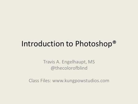 Introduction to Photoshop® Travis A. Engelhaupt, Class Files: