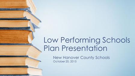 Low Performing Schools Plan Presentation New Hanover County Schools October 20, 2015.