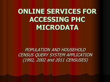 ONLINE SERVICES FOR ACCESSING PHC MICRODATA POPULATION AND HOUSEHOLD CENSUS QUERY SYSTEM APPLICATION (1992, 2002 and 2011 CENSUSES)
