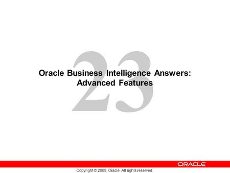 23 Copyright © 2009, Oracle. All rights reserved. Oracle Business Intelligence Answers: Advanced Features.
