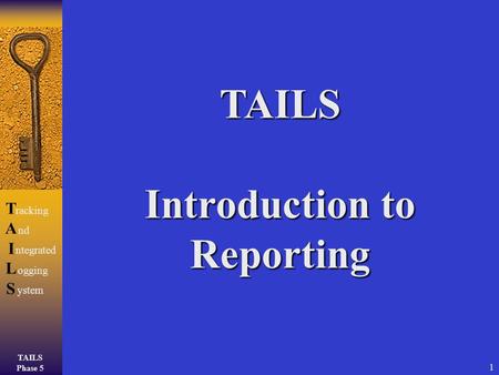 TAILS Phase 5 TAILSTAILS racking ntegrated ogging ystem nd 1 TAILS Introduction to Reporting.