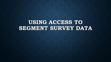 USING ACCESS TO SEGMENT SURVEY DATA. OPEN ACCESS You May Need to Search for the Program You May Need to Search for the Program Access is a Database Access.