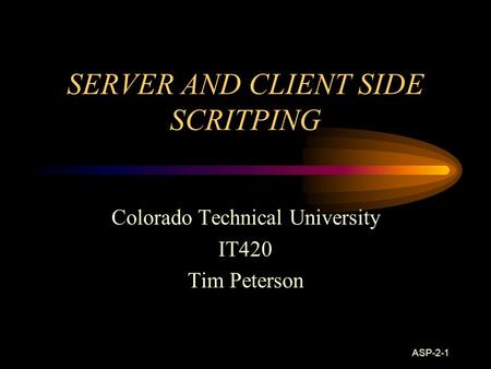 ASP-2-1 SERVER AND CLIENT SIDE SCRITPING Colorado Technical University IT420 Tim Peterson.