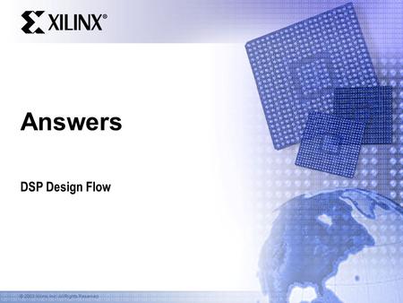 © 2003 Xilinx, Inc. All Rights Reserved Answers DSP Design Flow.