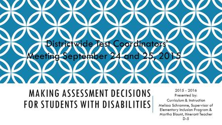 MAKING ASSESSMENT DECISIONS FOR STUDENTS WITH DISABILITIES 2015 - 2016 Presented by: Curriculum & Instruction Melissa Schramme, Supervisor of Elementary.