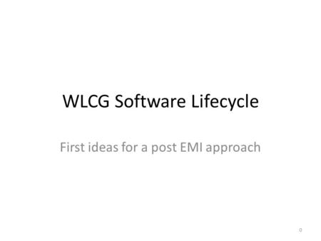 WLCG Software Lifecycle First ideas for a post EMI approach 0.