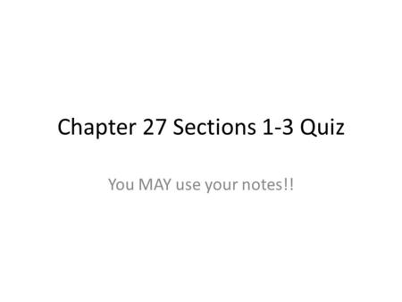 Chapter 27 Sections 1-3 Quiz You MAY use your notes!!