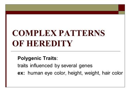 COMPLEX PATTERNS OF HEREDITY Polygenic Traits: traits influenced by several genes ex: human eye color, height, weight, hair color.