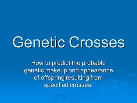 Genetic Crosses How to predict the probable genetic makeup and appearance of offspring resulting from specified crosses.
