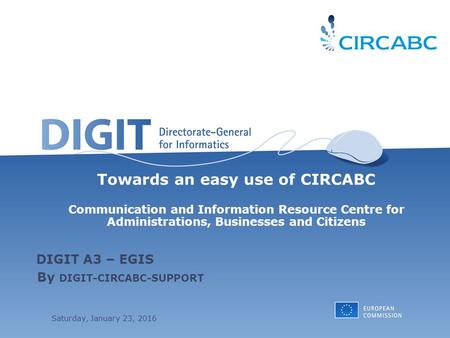 Saturday, January 23, 2016 Towards an easy use of CIRCABC Communication and Information Resource Centre for Administrations, Businesses and Citizens By.