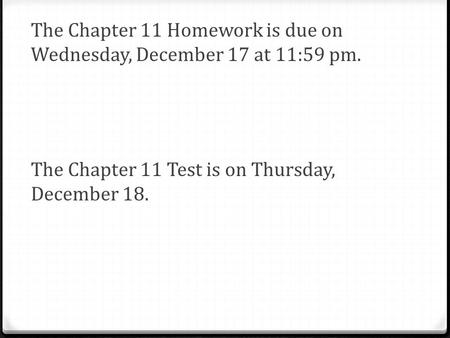 The Chapter 11 Homework is due on Wednesday, December 17 at 11:59 pm. The Chapter 11 Test is on Thursday, December 18.
