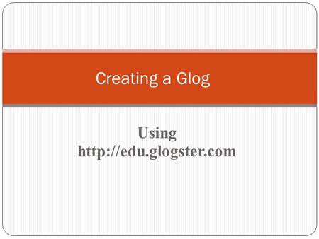 Using  Creating a Glog. GLOGSTER.COM---INTERACTIVE POSTERS GLOG- a glog is in interactive poster with elements that can be added.