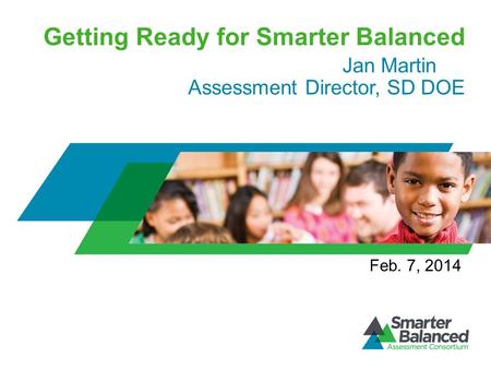 Getting Ready for Smarter Balanced Jan Martin Assessment Director, SD DOE Feb. 7, 2014.