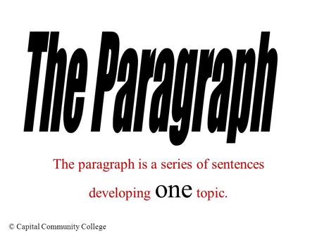 © Capital Community College The paragraph is a series of sentences developing one topic.