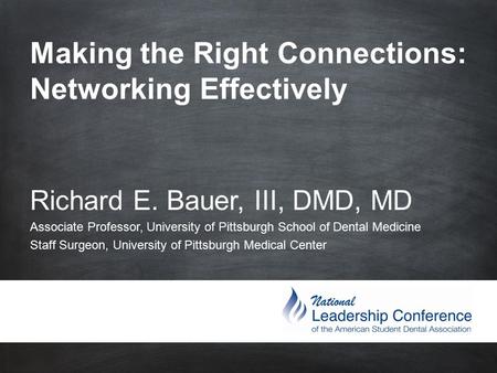 Making the Right Connections: Networking Effectively Richard E. Bauer, III, DMD, MD Associate Professor, University of Pittsburgh School.