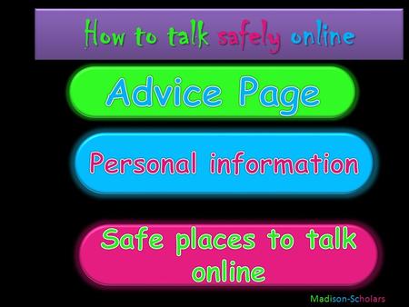 How to talk safely online Madison-Scholars Advice page If you text to only your family and friends, the world will be a much safer place and you will.