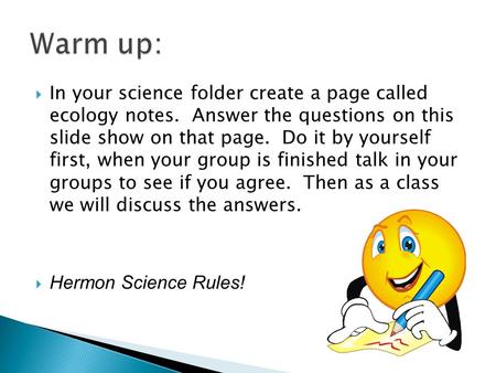  In your science folder create a page called ecology notes. Answer the questions on this slide show on that page. Do it by yourself first, when your group.
