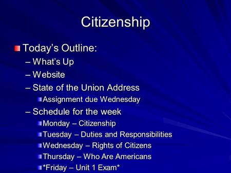 Citizenship Today’s Outline: –What’s Up –Website –State of the Union Address Assignment due Wednesday –Schedule for the week Monday – Citizenship Tuesday.